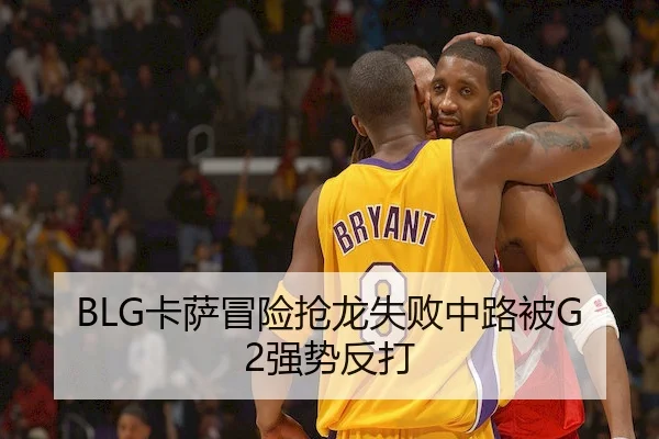 BLG卡萨冒险抢龙失败中路被G2强势反打